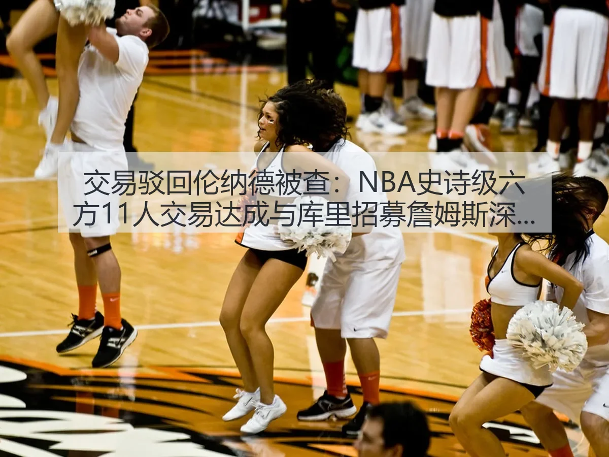 交易驳回伦纳德被查:NBA史诗级六方11人交易达成与库里招募詹姆斯深度观察